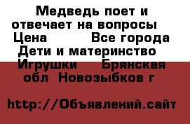 Медведь поет и отвечает на вопросы  › Цена ­ 600 - Все города Дети и материнство » Игрушки   . Брянская обл.,Новозыбков г.